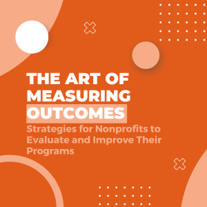 The Art of Measuring Outcomes Strategies for Nonprofits to Evaluate and Improve Their Programs